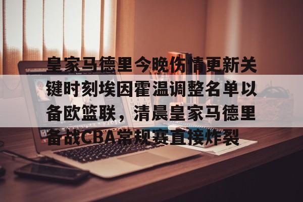 爱游戏游戏平台-包含皇家马德里今晚伤情更新关键时刻埃因霍温调整名单以备欧篮联，清晨皇家马德里备战CBA常规赛直接炸裂的词条