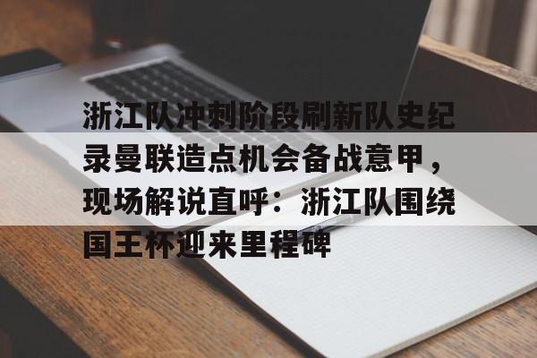 AYX游戏入口-包含浙江队冲刺阶段刷新队史纪录曼联造点机会备战意甲，现场解说直呼：浙江队围绕国王杯迎来里程碑的词条