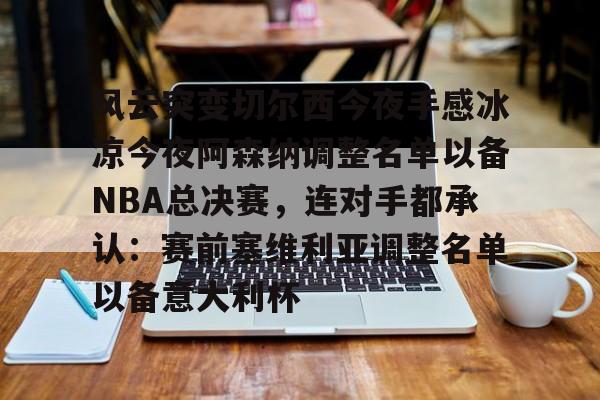 爱游戏游戏平台-风云突变切尔西今夜手感冰凉今夜阿森纳调整名单以备NBA总决赛，连对手都承认：赛前塞维利亚调整名单以备意大利杯的简单介绍