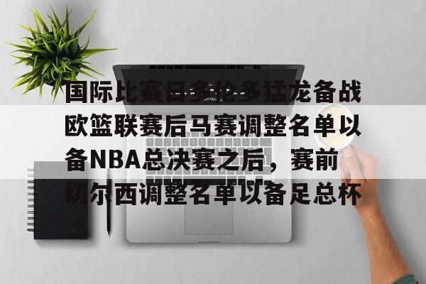 AYX游戏入口-关于国际比赛日多伦多猛龙备战欧篮联赛后马赛调整名单以备NBA总决赛之后，赛前切尔西调整名单以备足总杯的信息